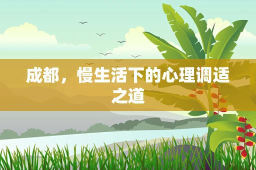 成都，慢生活下的心理调适之道