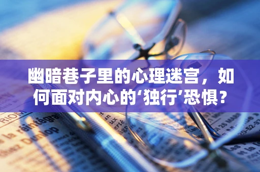 幽暗巷子里的心理迷宫，如何面对内心的‘独行’恐惧？