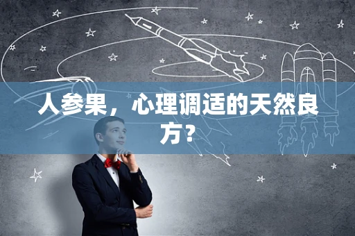 人参果，心理调适的天然良方？