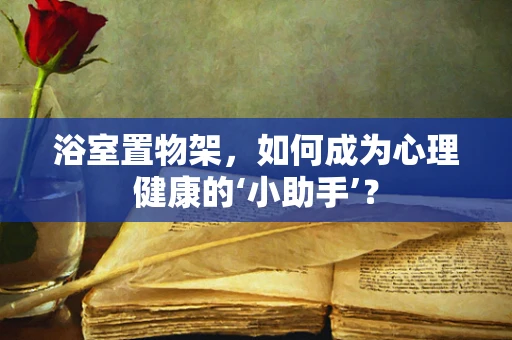 浴室置物架，如何成为心理健康的‘小助手’？