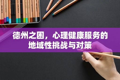 德州之困，心理健康服务的地域性挑战与对策