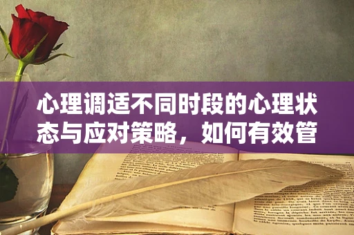 心理调适不同时段的心理状态与应对策略，如何有效管理情绪的‘时间钟’？
