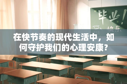 在快节奏的现代生活中，如何守护我们的心理安康？