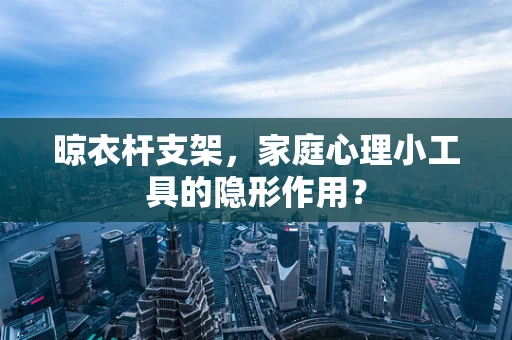 晾衣杆支架，家庭心理小工具的隐形作用？