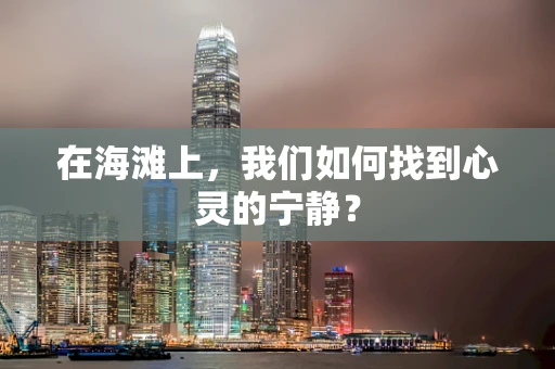 在海滩上，我们如何找到心灵的宁静？