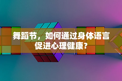 舞蹈节，如何通过身体语言促进心理健康？