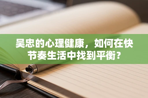 吴忠的心理健康，如何在快节奏生活中找到平衡？