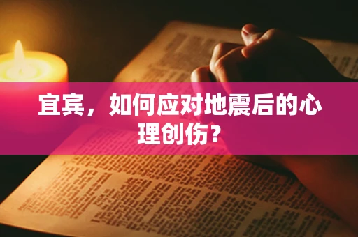 宜宾，如何应对地震后的心理创伤？