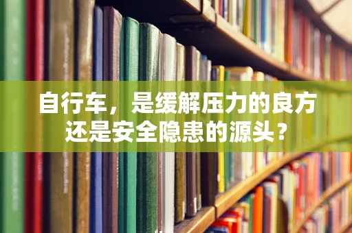 自行车，是缓解压力的良方还是安全隐患的源头？