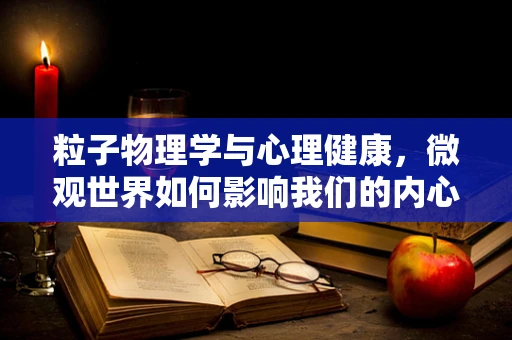 粒子物理学与心理健康，微观世界如何影响我们的内心？