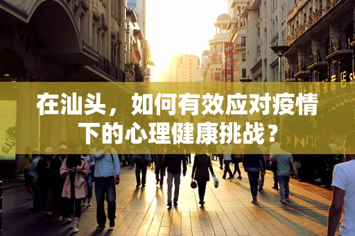 在汕头，如何有效应对疫情下的心理健康挑战？