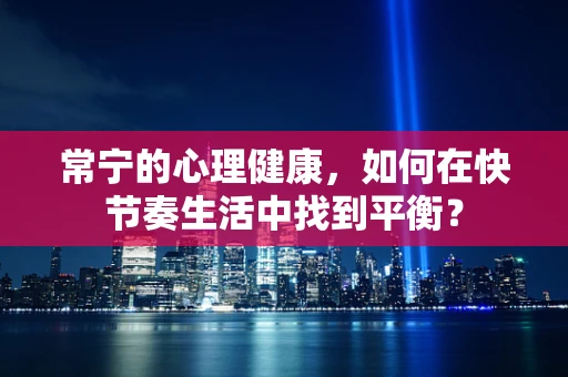 常宁的心理健康，如何在快节奏生活中找到平衡？