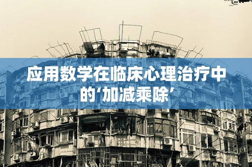 应用数学在临床心理治疗中的‘加减乘除’