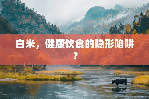 白米，健康饮食的隐形陷阱？