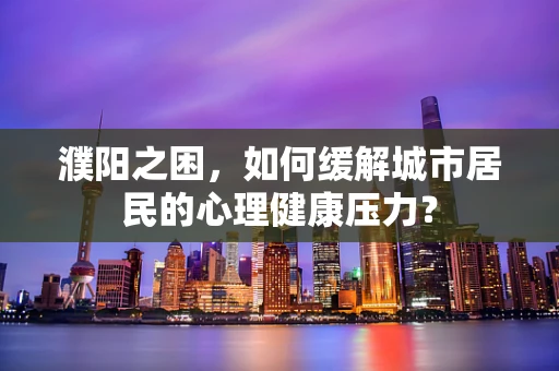 濮阳之困，如何缓解城市居民的心理健康压力？