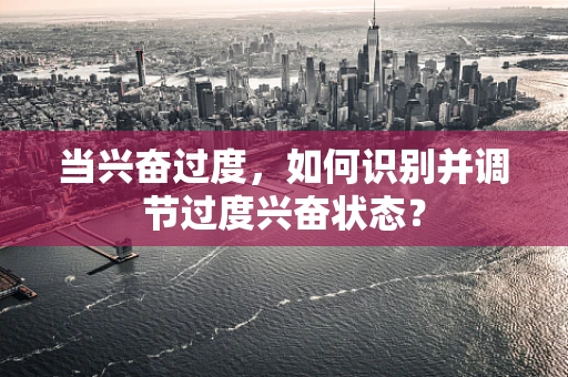 当兴奋过度，如何识别并调节过度兴奋状态？