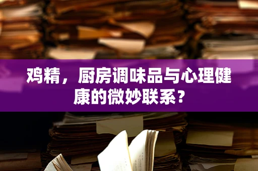 鸡精，厨房调味品与心理健康的微妙联系？