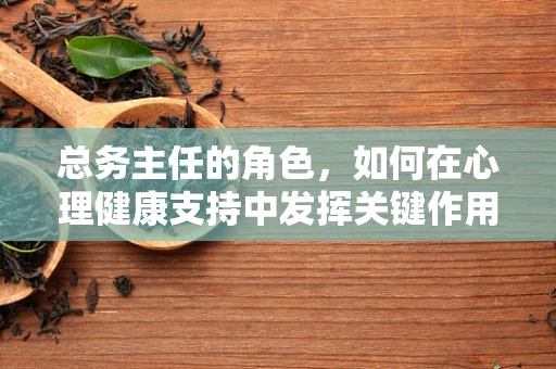 总务主任的角色，如何在心理健康支持中发挥关键作用？