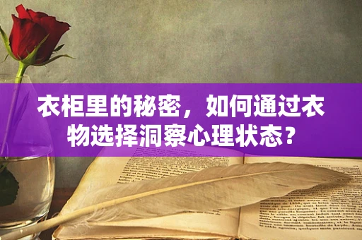 衣柜里的秘密，如何通过衣物选择洞察心理状态？