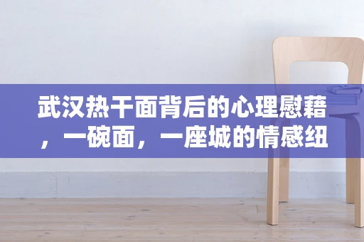 武汉热干面背后的心理慰藉，一碗面，一座城的情感纽带