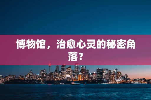 博物馆，治愈心灵的秘密角落？