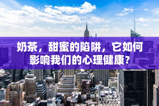 奶茶，甜蜜的陷阱，它如何影响我们的心理健康？