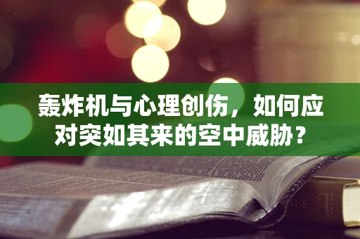 轰炸机与心理创伤，如何应对突如其来的空中威胁？
