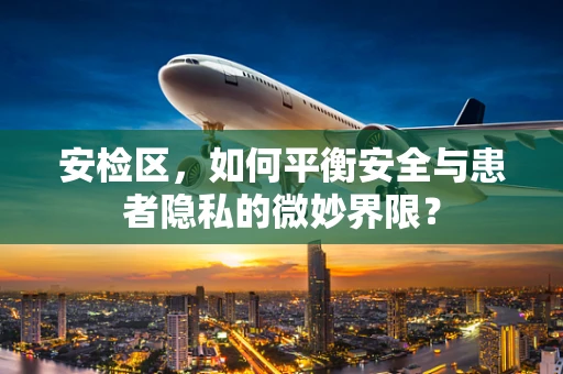 安检区，如何平衡安全与患者隐私的微妙界限？