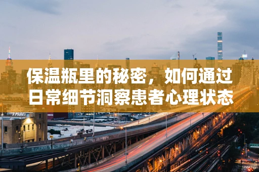 保温瓶里的秘密，如何通过日常细节洞察患者心理状态？