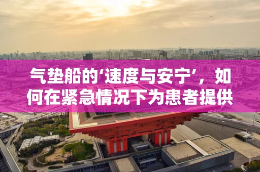 气垫船的‘速度与安宁’，如何在紧急情况下为患者提供心理‘缓冲’？