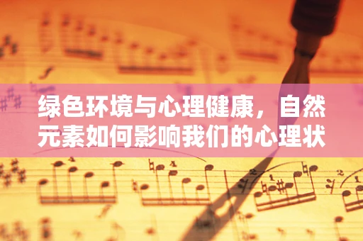 绿色环境与心理健康，自然元素如何影响我们的心理状态？