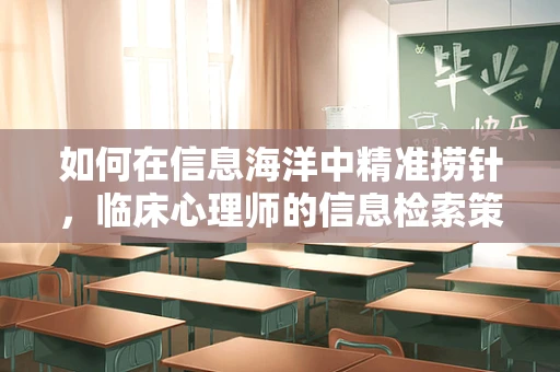如何在信息海洋中精准捞针，临床心理师的信息检索策略？