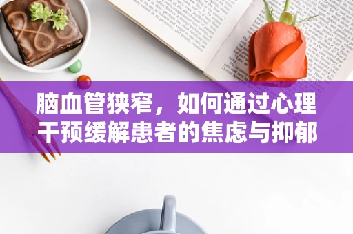脑血管狭窄，如何通过心理干预缓解患者的焦虑与抑郁？