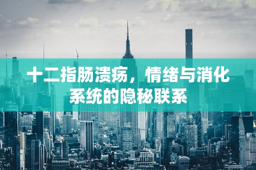 十二指肠溃疡，情绪与消化系统的隐秘联系