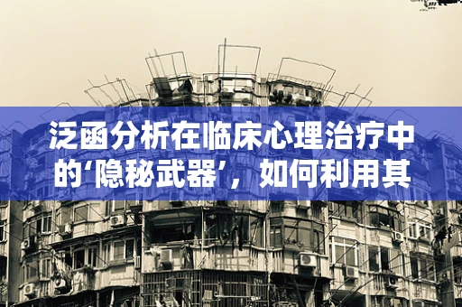 泛函分析在临床心理治疗中的‘隐秘武器’，如何利用其理论优化干预策略？