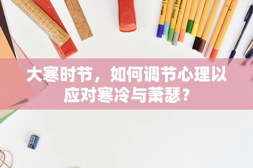 大寒时节，如何调节心理以应对寒冷与萧瑟？