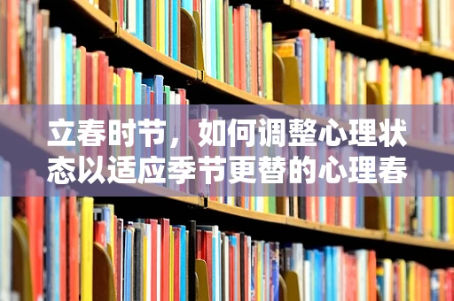 立春时节，如何调整心理状态以适应季节更替的心理春意？