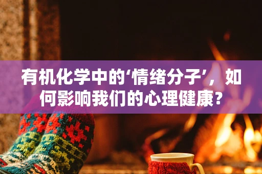 有机化学中的‘情绪分子’，如何影响我们的心理健康？