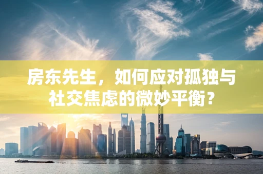 房东先生，如何应对孤独与社交焦虑的微妙平衡？