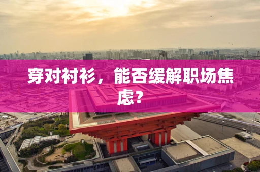 穿对衬衫，能否缓解职场焦虑？