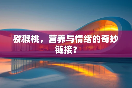 猕猴桃，营养与情绪的奇妙链接？