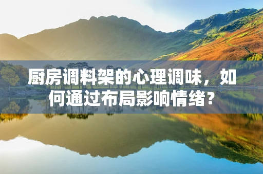 厨房调料架的心理调味，如何通过布局影响情绪？