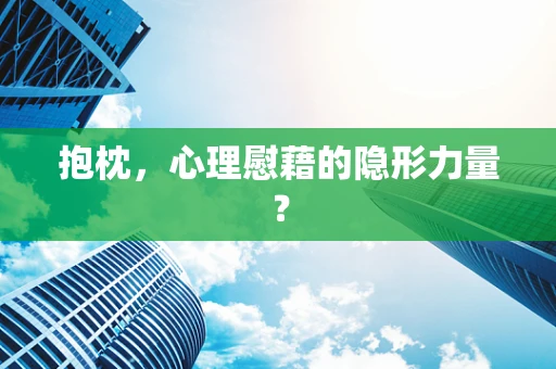 抱枕，心理慰藉的隐形力量？
