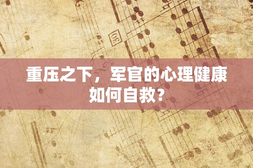 重压之下，军官的心理健康如何自救？