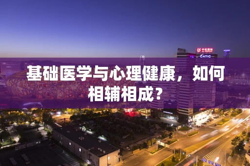 基础医学与心理健康，如何相辅相成？