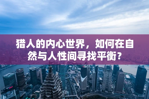 猎人的内心世界，如何在自然与人性间寻找平衡？