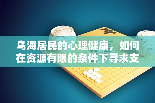 乌海居民的心理健康，如何在资源有限的条件下寻求支持？