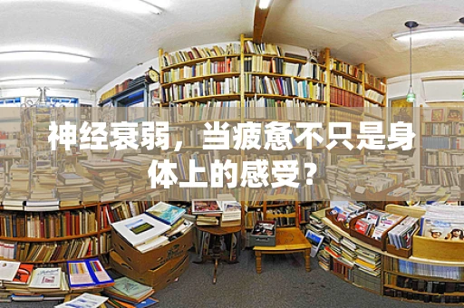 神经衰弱，当疲惫不只是身体上的感受？