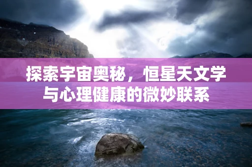 探索宇宙奥秘，恒星天文学与心理健康的微妙联系