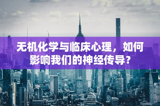 无机化学与临床心理，如何影响我们的神经传导？